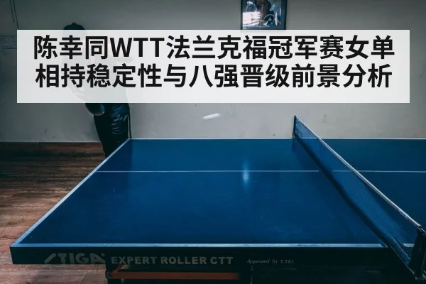 陈幸同WTT法兰克福冠军赛女单相持稳定性与八强晋级前景分析
